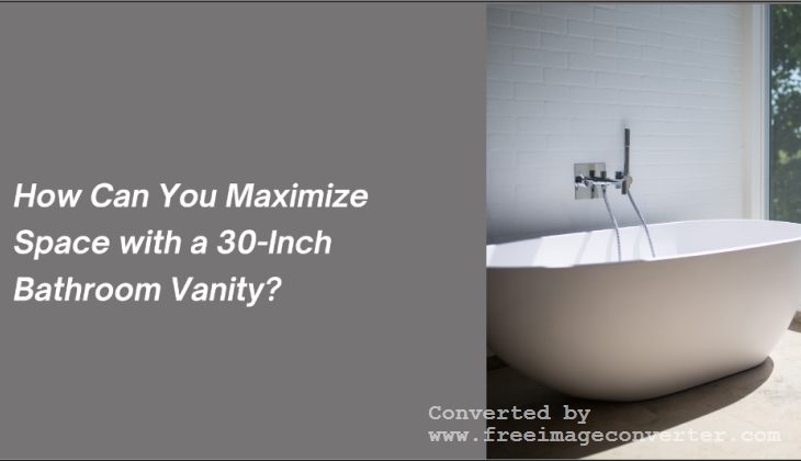 How Can You Maximize Space with a 30-Inch Bathroom Vanity?